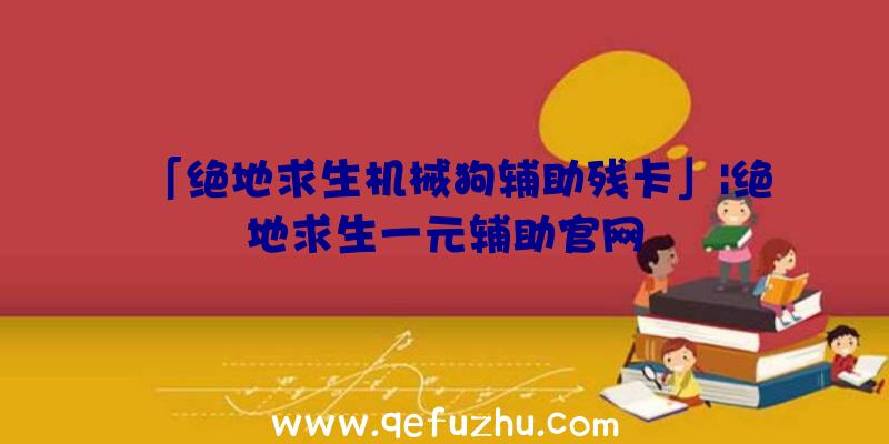 「绝地求生机械狗辅助残卡」|绝地求生一元辅助官网
